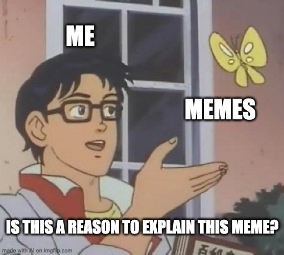 Man labelled as 'me' looking at a butterfly labelled 'memes' and asking 'is this a reason to explain this meme?'